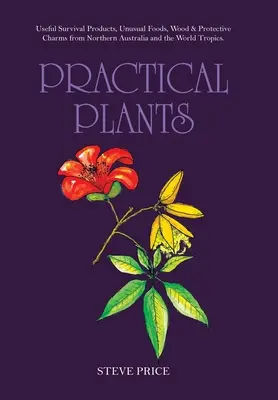 Praktische Pflanzen: Nützliche Überlebensmittel, ungewöhnliche Nahrungsmittel, Holz und Schutzzauber aus Nordaustralien und den Tropen der Welt. - Practical Plants: Useful Survival Products, Unusual Foods, Wood & Protective Charms from Northern Australia and the World Tropics.