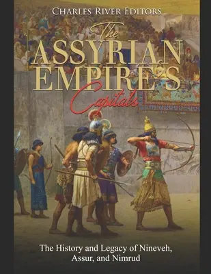 Die Hauptstädte des Assyrischen Reiches: Die Geschichte und das Erbe von Ninive, Assur und Nimrud - The Assyrian Empire's Capitals: The History and Legacy of Nineveh, Assur, and Nimrud