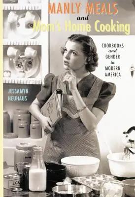 Männliche Mahlzeiten und Mamas Hausmannskost: Kochbücher und Geschlecht im modernen Amerika - Manly Meals and Mom's Home Cooking: Cookbooks and Gender in Modern America
