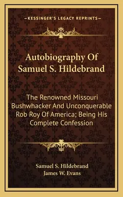 Autobiographie von Samuel S. Hildebrand: Der berühmte Missouri Bushwhacker und unbesiegbare Rob Roy von Amerika; Sein vollständiges Geständnis - Autobiography Of Samuel S. Hildebrand: The Renowned Missouri Bushwhacker And Unconquerable Rob Roy Of America; Being His Complete Confession