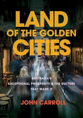 Das Land der goldenen Städte: Australiens außergewöhnlicher Wohlstand und die Kultur, die ihn geschaffen hat - Land of the Golden Cities: Australia's Exceptional Prosperity & the Culture That Made It