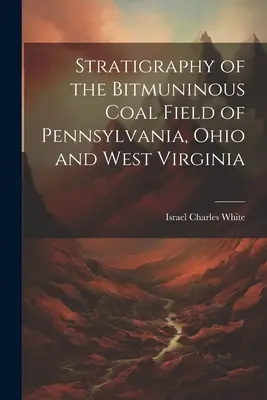 Stratigraphie des Bitmuninous Coal Field von Pennsylvania, Ohio und West Virginia - Stratigraphy of the Bitmuninous Coal Field of Pennsylvania, Ohio and West Virginia