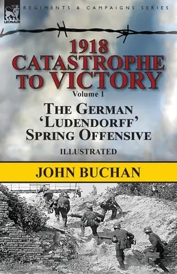 1918-Katastrophe bis zum Sieg: Band 1 - Die deutsche Frühjahrsoffensive „Ludendorff“. - 1918-Catastrophe to Victory: Volume 1-The German 'Ludendorff' Spring Offensive