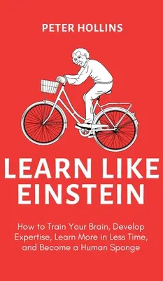 Lernen wie Einstein (2. Aufl.): Wie Sie Ihr Gehirn trainieren, Fachwissen entwickeln, mehr in weniger Zeit lernen und ein menschlicher Schwamm werden - Learn Like Einstein (2nd Ed.): How to Train Your Brain, Develop Expertise, Learn More in Less Time, and Become a Human Sponge