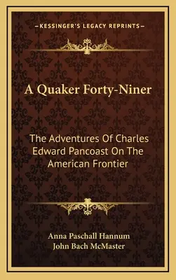 Ein Quäker Vierzig-Niner: Die Abenteuer von Charles Edward Pancoast an der amerikanischen Grenze - A Quaker Forty-Niner: The Adventures Of Charles Edward Pancoast On The American Frontier