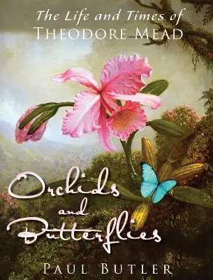 Orchideen und Schmetterlinge: Das Leben und die Zeiten von Theodore Mead - Orchids and Butterflies: The Life and Times of Theodore Mead