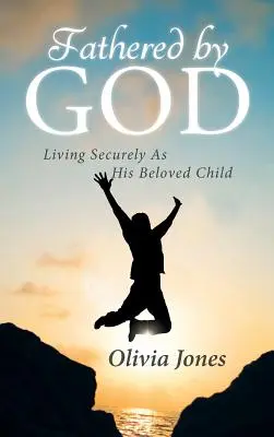 Von Gott gezeugt: Ein sicheres Leben als sein geliebtes Kind - Fathered By God: Living Securely As His Beloved Child