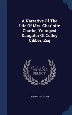 Ein Bericht über das Leben von Frau Charlotte Charke, jüngste Tochter von Colley Cibber, Esq - A Narrative Of The Life Of Mrs. Charlotte Charke, Youngest Daughter Of Colley Cibber, Esq