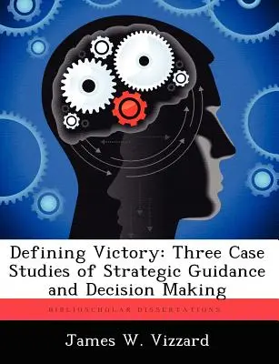 Die Definition des Sieges: Drei Fallstudien zur strategischen Führung und Entscheidungsfindung - Defining Victory: Three Case Studies of Strategic Guidance and Decision Making