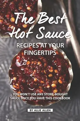 Die besten Rezepte für scharfe Soßen im Handumdrehen: Mit diesem Kochbuch werden Sie keine gekaufte Sauce mehr verwenden - The Best Hot Sauce Recipes at Your Fingertips: You won't use Any Store-Bought Sauce Once You Have This Cookbook