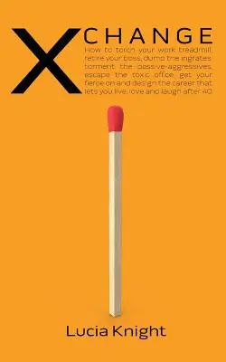 X Veränderung: Wie Sie die Tretmühle Ihrer Arbeit in Brand setzen, Ihren Chef in den Ruhestand schicken, die Undankbaren abservieren, die Passiv-Aggressiven quälen und dem Gift entkommen - X Change: How to torch your work treadmill, retire your boss, dump the ingrates, torment the passive-aggressives, escape the tox