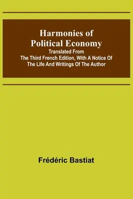 Harmonien der politischen Ökonomie; übersetzt aus der dritten französischen Ausgabe, mit einer Notiz über das Leben und die Schriften des Autors - Harmonies of Political Economy; Translated from the Third French Edition, with a Notice of the Life and Writings of the Author