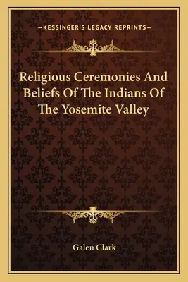 Religiöse Zeremonien und Glaubensvorstellungen der Indianer des Yosemite-Tals - Religious Ceremonies And Beliefs Of The Indians Of The Yosemite Valley