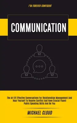 Kommunikation: Die Kunst des effektiven Gesprächs für Beziehungsmanagement und Hören Sie sich selbst an, um Konflikte zu lösen und entscheidende Gespräche zu führen - Communication: The Art of Effective Conversations For Relationships Management And Hear Yourself To Resolve Conflict And Have Crucial