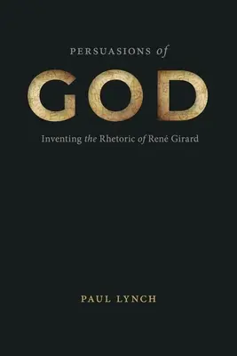 Persuasions of God: Die Erfindung der Rhetorik von Ren Girard - Persuasions of God: Inventing the Rhetoric of Ren Girard