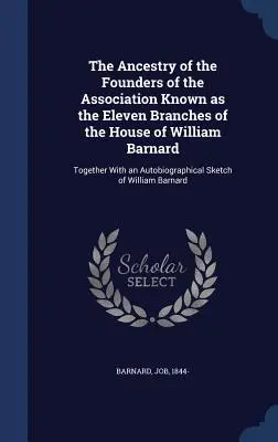 Die Abstammung der Gründer der als die elf Zweige des Hauses William Barnard bekannten Vereinigung: Mit einer autobiographischen Skizze - The Ancestry of the Founders of the Association Known as the Eleven Branches of the House of William Barnard: Together With an Autobiographical Sketch