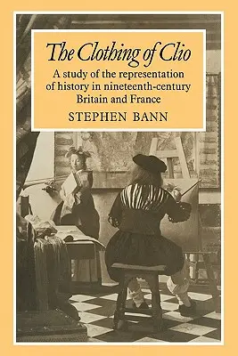 Die Kleidung der Clio: Eine Studie über die Darstellung von Geschichte im Großbritannien und Frankreich des neunten Jahrhunderts - The Clothing of Clio: A Study of the Representation of History in Ninetennth-Century Britain and France