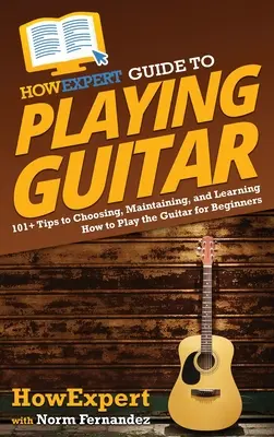 HowExpert Anleitung zum Gitarrenspielen: 101] Tipps zum Auswählen, Pflegen und Erlernen des Gitarrenspiels für Anfänger - HowExpert Guide to Playing Guitar: 101] Tips to Choosing, Maintaining, and Learning How to Play the Guitar for Beginners