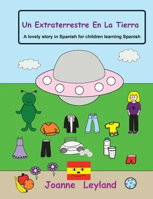 Un Extraterrestre En La Tierra: Eine schöne Geschichte auf Spanisch für Kinder, die Spanisch lernen - Un Extraterrestre En La Tierra: A lovely story in Spanish for children learning Spanish