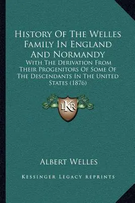Geschichte der Familie Welles in England und der Normandie: Mit der Ableitung einiger ihrer Nachkommen in den Vereinigten Staaten von ihren Vorfahren (1876) - History Of The Welles Family In England And Normandy: With The Derivation From Their Progenitors Of Some Of The Descendants In The United States (1876