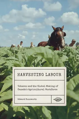 Die Ernte der Arbeit: Tabak und die globale Entwicklung der kanadischen Landarbeiterschaft - Harvesting Labour: Tobacco and the Global Making of Canada's Agricultural Workforce