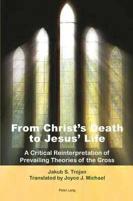 Vom Tod Christi zum Leben Jesu; eine kritische Neuinterpretation der vorherrschenden Theorien über das Kreuz - übersetzt von Joyce J. Michael - From Christ's Death to Jesus' Life; A Critical Reinterpretation of Prevailing Theories of the Cross- Translated by Joyce J. Michael