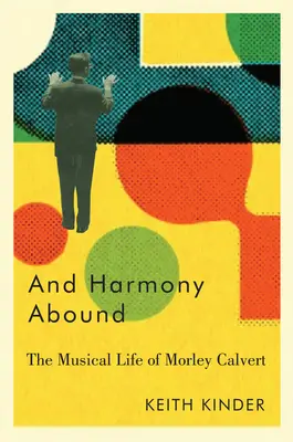 Und Harmonie im Überfluss: Das musikalische Leben von Morley Calvert - And Harmony Abound: The Musical Life of Morley Calvert