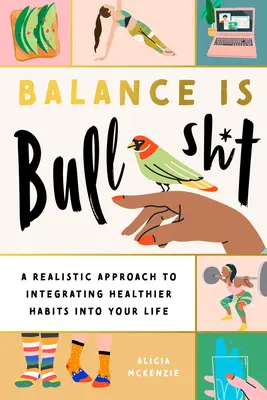 Gleichgewicht ist Quatsch: Ein realistischer Ansatz, um gesündere Gewohnheiten in Ihr Leben zu integrieren - Balance Is Bullshit: A Realistic Approach to Integrating Healthier Habits Into Your Life