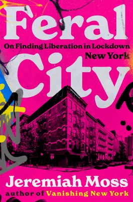 Die verwilderte Stadt: Auf der Suche nach Befreiung im abgeriegelten New York - Feral City: On Finding Liberation in Lockdown New York