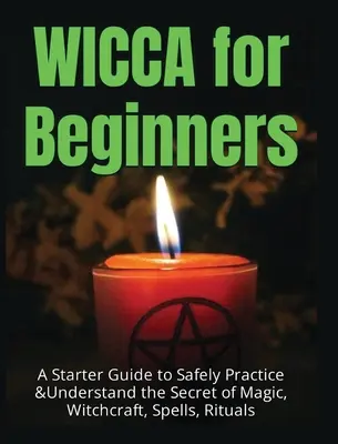 Wicca für Anfänger: Ein Leitfaden zum sicheren Praktizieren und Verstehen des Geheimnisses von Magie, Hexerei, Zaubersprüchen und Ritualen - Wicca for Beginners: A Starter Guide to Safely Practice & Understand the Secret of Magic, Witchcraft, Spells and Rituals