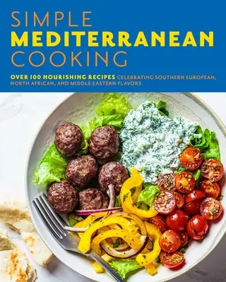 Einfach mediterran kochen: Über 100 nahrhafte Rezepte, die die Aromen Südeuropas, Nordafrikas und des Nahen Ostens zelebrieren - Simple Mediterranean Cooking: Over 100 Nourishing Recipes Celebrating Southern European, North African, and Middle Eastern Flavors