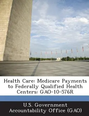 Gesundheitspflege: Medicare-Zahlungen an „Federally Qualified Health Centers“: Gao-10-576r - Health Care: Medicare Payments to Federally Qualified Health Centers: Gao-10-576r