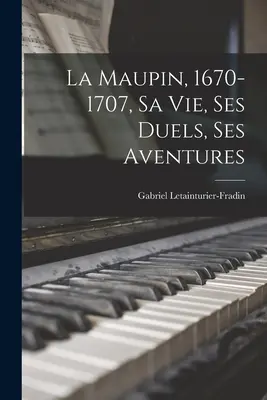 La Maupin, 1670-1707, sein Leben, seine Duelle, seine Abenteuern - La Maupin, 1670-1707, sa vie, ses duels, ses aventures