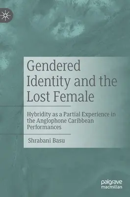 Geschlechtsspezifische Identität und die verlorene Frau: Hybridität als Teilerfahrung in den anglophonen karibischen Aufführungen - Gendered Identity and the Lost Female: Hybridity as a Partial Experience in the Anglophone Caribbean Performances