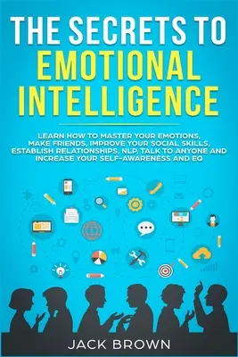 Die Geheimnisse der emotionalen Intelligenz: Lernen Sie, Ihre Emotionen zu beherrschen, Freunde zu finden, Ihre sozialen Fähigkeiten zu verbessern, Beziehungen aufzubauen, NLP, Talk - The Secrets to Emotional Intelligence: Learn How to Master Your Emotions, Make Friends, Improve Your Social Skills, Establish Relationships, NLP, Talk