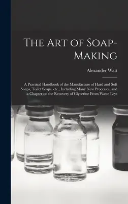 Die Kunst der Seifenherstellung: ein praktisches Handbuch über die Herstellung von Hart- und Weichseifen, Toilettenseifen usw., einschließlich vieler neuer Verfahren, und - The Art of Soap-making: a Practical Handbook of the Manufacture of Hard and Soft Soaps, Toilet Soaps, Etc., Including Many New Processes, and