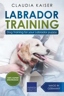 Labrador-Ausbildung: Hundetraining für Ihren Labrador-Welpen - Labrador Training: Dog Training for Your Labrador Puppy