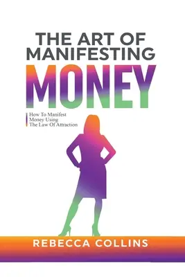 Die Kunst, Geld zu manifestieren: Wie man Geld durch das Gesetz der Anziehung manifestiert - The Art Of Manifesting Money: How To Manifest Money Using The Law Of Attraction