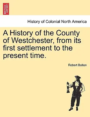 Die Geschichte der Grafschaft Westchester, von der ersten Besiedlung bis zur Gegenwart. - A History of the County of Westchester, from its first settlement to the present time.