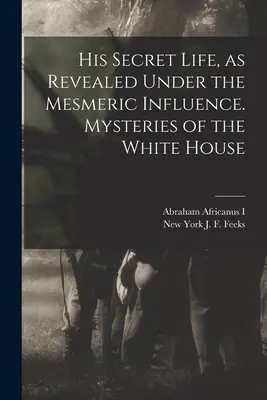 Sein geheimes Leben, enthüllt unter mesmerischem Einfluss. Die Geheimnisse des Weißen Hauses - His Secret Life, as Revealed Under the Mesmeric Influence. Mysteries of the White House