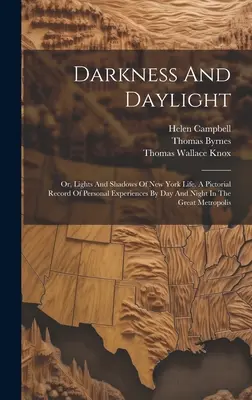 Dunkelheit und Tageslicht: Oder: Licht und Schatten des New Yorker Lebens. Ein bildlicher Bericht über persönliche Erlebnisse bei Tag und Nacht in der großen Metropole - Darkness And Daylight: Or, Lights And Shadows Of New York Life. A Pictorial Record Of Personal Experiences By Day And Night In The Great Metr