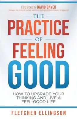 Die Praxis des Wohlfühlens: Wie Sie Ihr Denken verbessern und ein Leben mit gutem Gefühl führen - The Practice of Feeling Good: How to Upgrade Your Thinking and Live a Feel-Good Life