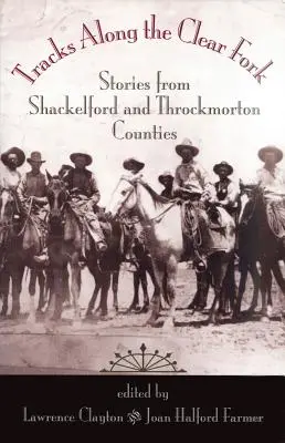 Tracks Along the Clear Fork: Geschichten aus den Bezirken Shackelford und Throckmorton - Tracks Along the Clear Fork: Stories from Shackelford and Throckmorton Counties