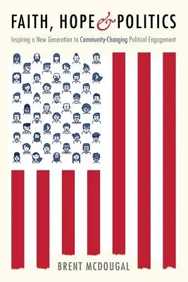 Glaube, Hoffnung und Politik: Wie man eine neue Generation zu gemeinschaftsveränderndem politischem Engagement inspiriert - Faith, Hope & Politics: Inspiring a New Generation to Community-Changing Political Engagement