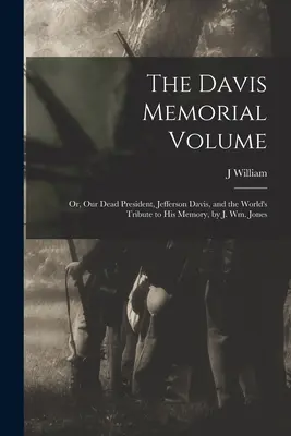 The Davis Memorial Volume; or, Our Dead President, Jefferson Davis, and the World's Tribute to his Memory, von J. Wm. Jones - The Davis Memorial Volume; or, Our Dead President, Jefferson Davis, and the World's Tribute to his Memory, by J. Wm. Jones
