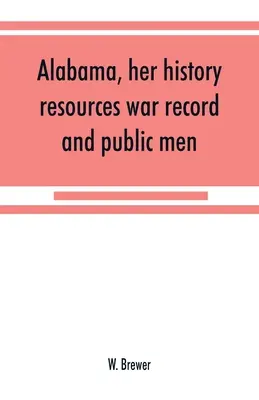 Alabama, seine Geschichte, seine Ressourcen, seine Kriegsgeschichte und seine öffentlichen Persönlichkeiten: von 1540 bis 1872 - Alabama, her history, resources, war record, and public men: from 1540 to 1872