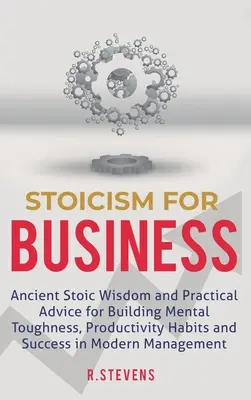 Stoizismus für Unternehmen: Alte stoische Weisheit und praktische Ratschläge für den Aufbau von mentaler Stärke, Produktivitätsgewohnheiten und Erfolg im modernen Menschen - Stoicism for Business: Ancient stoic wisdom and practical advice for building mental toughness, productivity habits and success in modern man