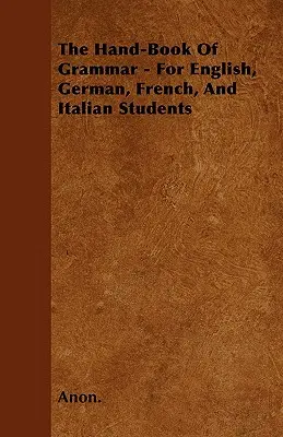 The Hand-Book of Grammar - Für Englisch-, Deutsch-, Französisch- und Italienischschüler - The Hand-Book of Grammar - For English, German, French, and Italian Students