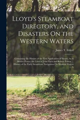 Lloyd's Steamboat Directory, and Disasters On the Western Waters: Enthält die Geschichte der ersten Anwendung von Dampf als Antriebskraft; die Liv - Lloyd's Steamboat Directory, and Disasters On the Western Waters: Containing the History of the First Application of Steam, As A Motive Power; the Liv