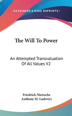 Der Wille zur Macht: Ein Versuch der Umwertung aller Werte V2: Buch drei und vier (1910) - The Will To Power: An Attempted Transvaluation Of All Values V2: Books Three And Four (1910)